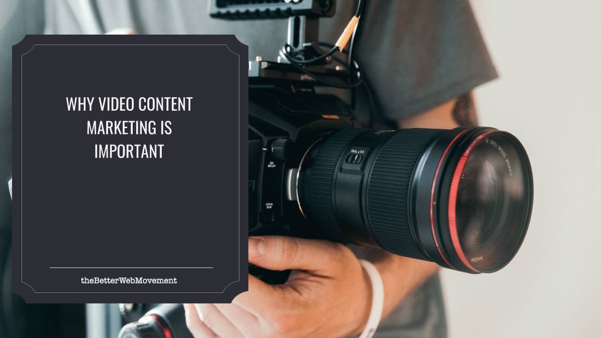 Why Video Content Marketing is So Important - The Better Web Movement