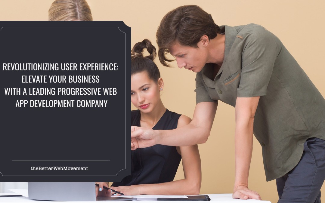 Revolutionizing User Experience: Elevate Your Business with a Leading Progressive Web App Development Company