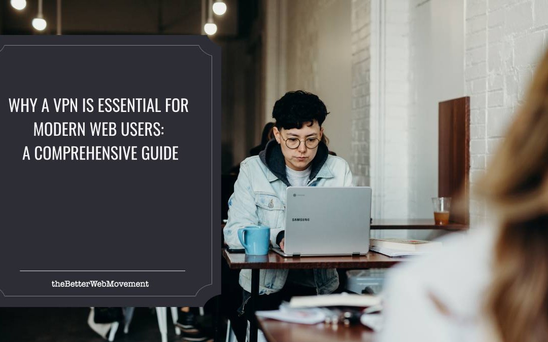 Why a VPN is Essential for Modern Web Users: A Comprehensive Guide