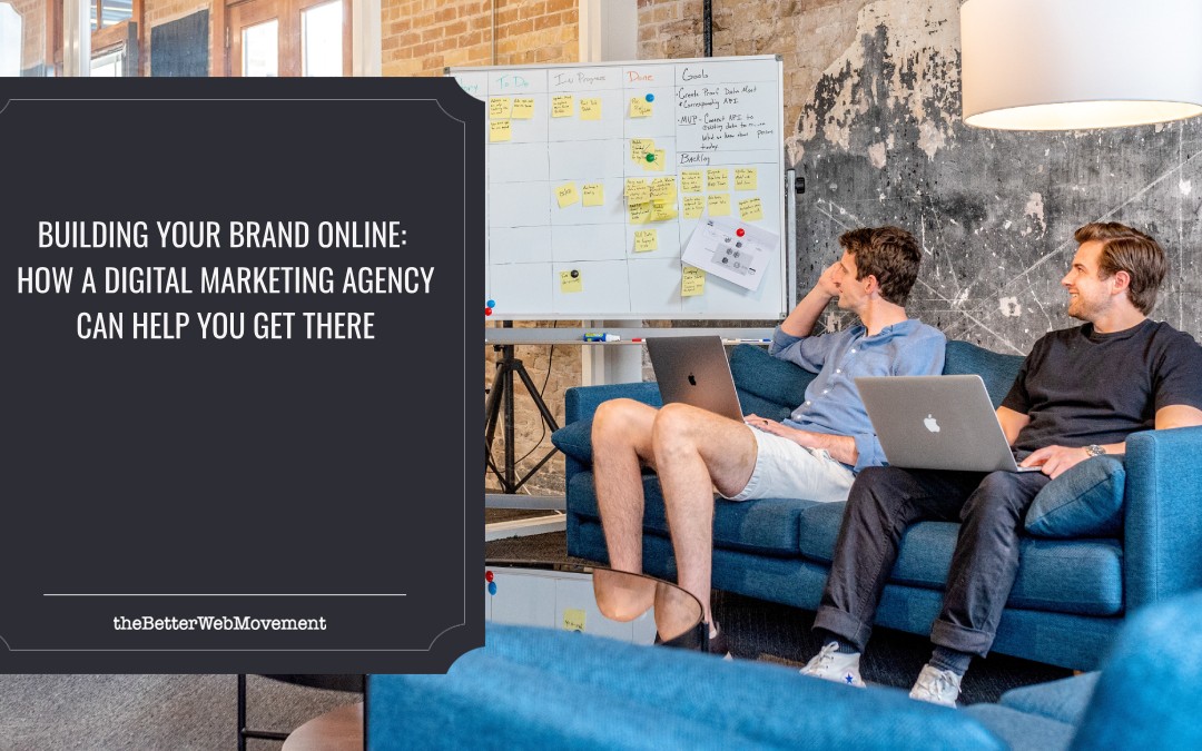 Building Your Brand Online: How a Digital Marketing Agency Can Help You Get There