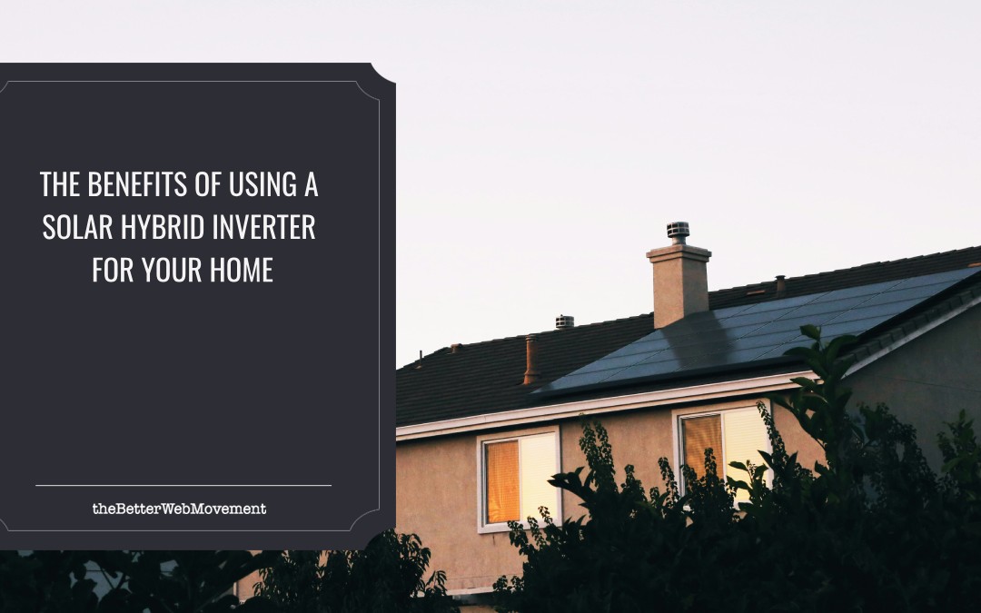 The Benefits of Using a Solar Hybrid Inverter for Your Home