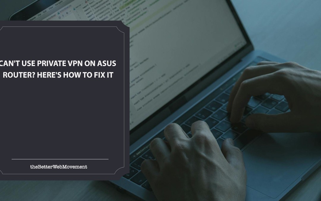 Can’t Use Private VPN on ASUS Router? Here’s How to Fix It